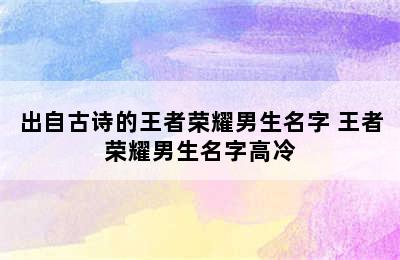 出自古诗的王者荣耀男生名字 王者荣耀男生名字高冷